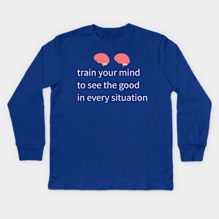 train your mind to see the good in every situation Kids Long Sleeve T-Shirt